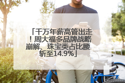 千万年薪高管出走！周大福多品牌战略崩解、珠宝类占比腰斩至14.9%