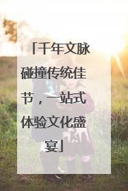 千年文脉碰撞传统佳节，一站式体验文化盛宴