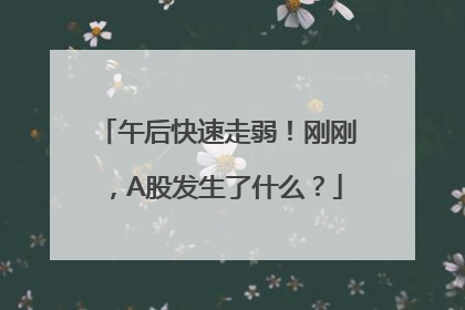 午后快速走弱！刚刚，A股发生了什么？