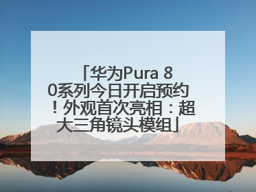 华为Pura 80系列今日开启预约！外观首次亮相：超大三角镜头模组