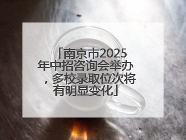 南京市2025年中招咨询会举办，多校录取位次将有明显变化