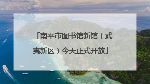南平市图书馆新馆（武夷新区）今天正式开放