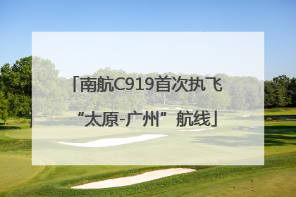 南航C919首次执飞“太原-广州”航线