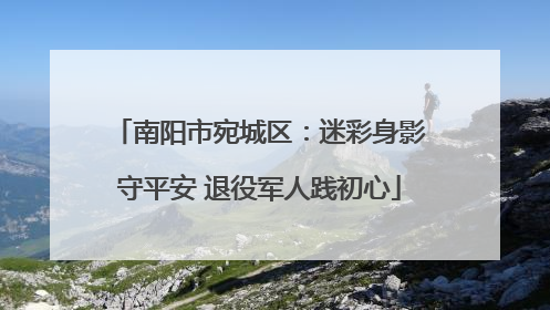 南阳市宛城区：迷彩身影守平安 退役军人践初心