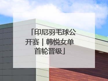 印尼羽毛球公开赛｜韩悦女单首轮晋级
