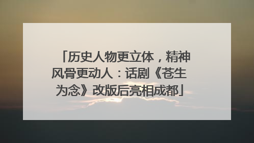 历史人物更立体，精神风骨更动人：话剧《苍生为念》改版后亮相成都