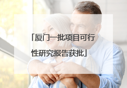 厦门一批项目可行性研究报告获批
