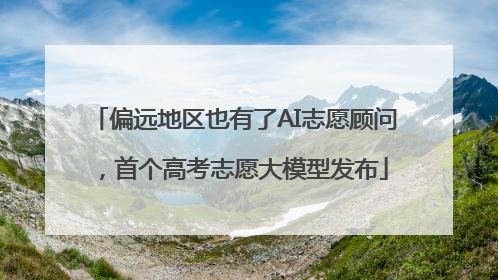 偏远地区也有了AI志愿顾问，首个高考志愿大模型发布