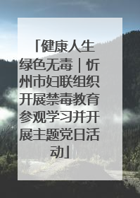 健康人生 绿色无毒｜忻州市妇联组织开展禁毒教育参观学习并开展主题党日活动