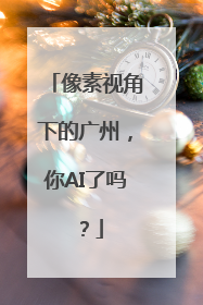 像素视角下的广州，你AI了吗？