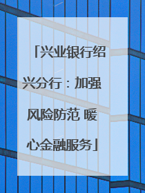 兴业银行绍兴分行：加强风险防范 暖心金融服务