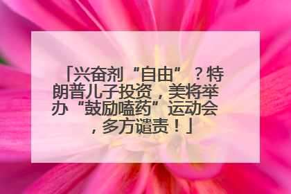 兴奋剂“自由”？特朗普儿子投资，美将举办“鼓励嗑药”运动会，多方谴责！