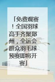 免费观赛！全国羽球高手齐聚郑州，全运会群众羽毛球预赛即将开赛