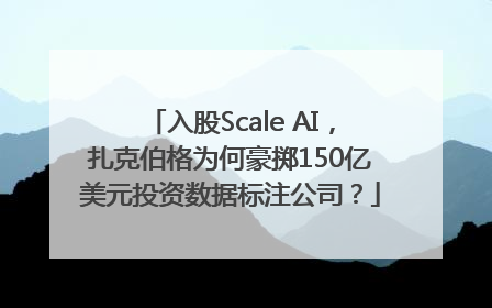 入股Scale AI，扎克伯格为何豪掷150亿美元投资数据标注公司？