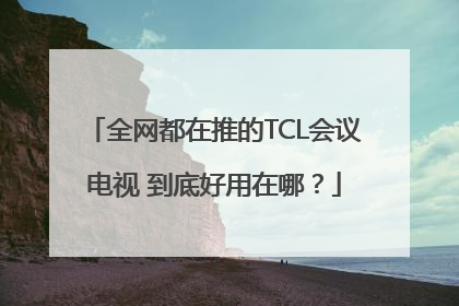 全网都在推的TCL会议电视 到底好用在哪？