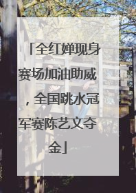 全红婵现身赛场加油助威，全国跳水冠军赛陈艺文夺金