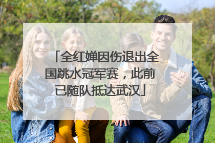 全红婵因伤退出全国跳水冠军赛，此前已随队抵达武汉