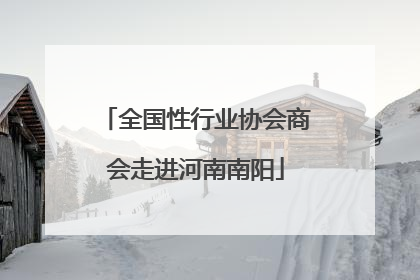 全国性行业协会商会走进河南南阳