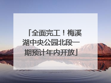 全面完工！梅溪湖中央公园北段一期预计年内开放
