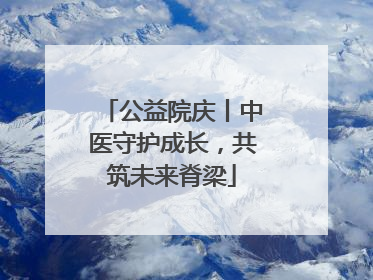 公益院庆丨中医守护成长，共筑未来脊梁