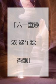 六一童趣浓 端午粽香飘