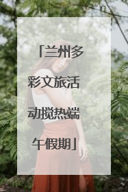兰州多彩文旅活动搅热端午假期