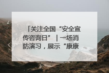 关注全国“安全宣传咨询日”｜一场消防演习，展示“康康”应急实力