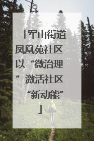 军山街道凤凰苑社区以“微治理”激活社区“新动能”