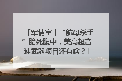 军情室｜“航母杀手”胎死腹中，美高超音速武器项目还有啥？