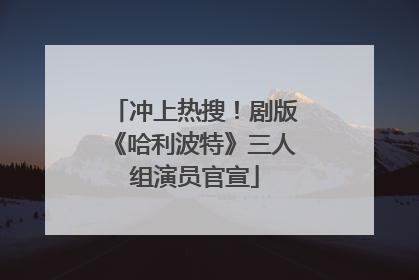 冲上热搜！剧版《哈利波特》三人组演员官宣