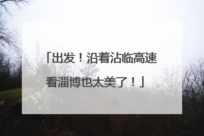 出发！沿着沾临高速看淄博也太美了！
