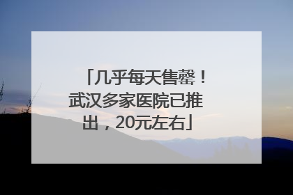 几乎每天售罄！武汉多家医院已推出，20元左右