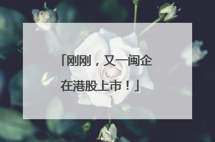 刚刚，又一闽企在港股上市！