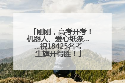 刚刚，高考开考！机器人、爱心纸条……祝18425名考生旗开得胜！