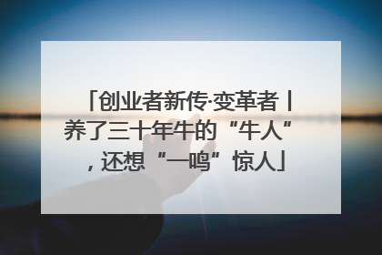 创业者新传·变革者丨养了三十年牛的“牛人”，还想“一鸣”惊人