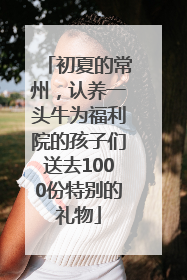 初夏的常州，认养一头牛为福利院的孩子们送去1000份特别的礼物