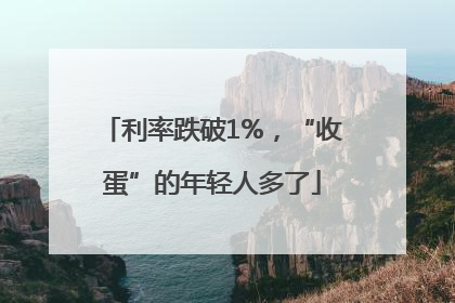 利率跌破1%，“收蛋”的年轻人多了