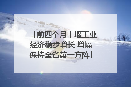 前四个月十堰工业经济稳步增长 增幅保持全省第一方阵