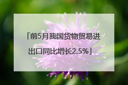 前5月我国货物贸易进出口同比增长2.5%