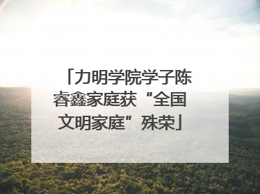 力明学院学子陈睿鑫家庭获“全国文明家庭”殊荣