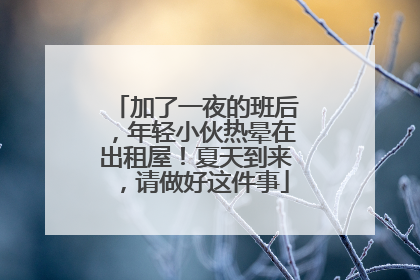 加了一夜的班后，年轻小伙热晕在出租屋！夏天到来，请做好这件事