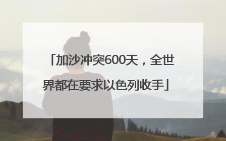 加沙冲突600天，全世界都在要求以色列收手