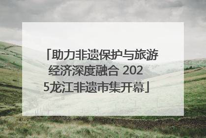 助力非遗保护与旅游经济深度融合 2025龙江非遗市集开幕