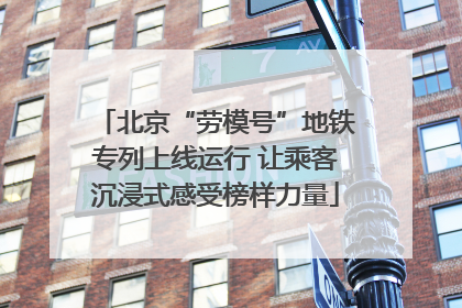 北京“劳模号”地铁专列上线运行 让乘客沉浸式感受榜样力量