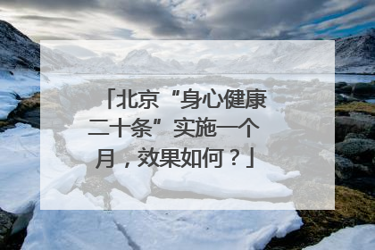 北京“身心健康二十条”实施一个月，效果如何？