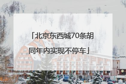 北京东西城70条胡同年内实现不停车