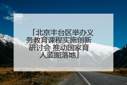 北京丰台区举办义务教育课程实施创新研讨会 推动国家育人蓝图落地