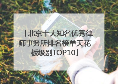 北京十大知名优秀律师事务所排名榜单天花板级别TOP10
