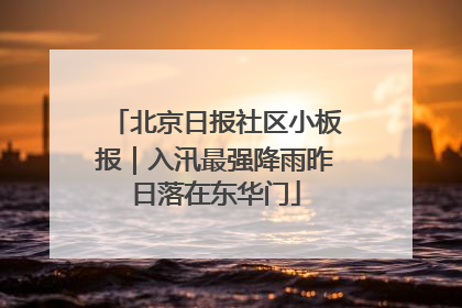 北京日报社区小板报｜入汛最强降雨昨日落在东华门