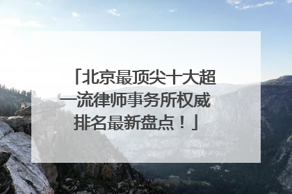 北京最顶尖十大超一流律师事务所权威排名最新盘点！